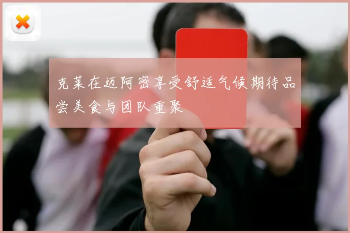 克莱在迈阿密享受舒适气候期待品尝美食与团队重聚