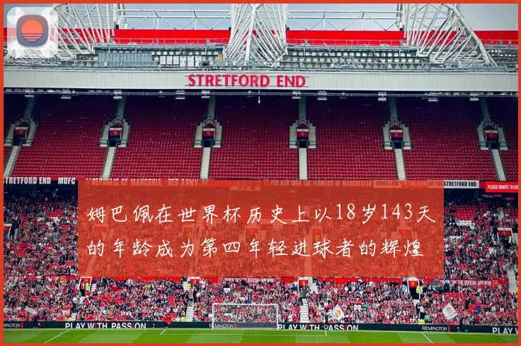姆巴佩在世界杯历史上以18岁143天的年龄成为第四年轻进球者的辉煌时刻