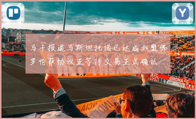 马卡报道马斯坦托诺已达成加盟佛罗伦萨协议正等待交易正式确认