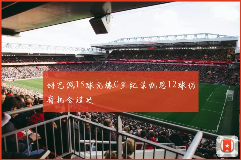 姆巴佩15球无缘C罗纪录凯恩12球仍有机会追赶